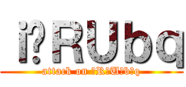 ｉ̂ＲＵｂｑ (attack on 