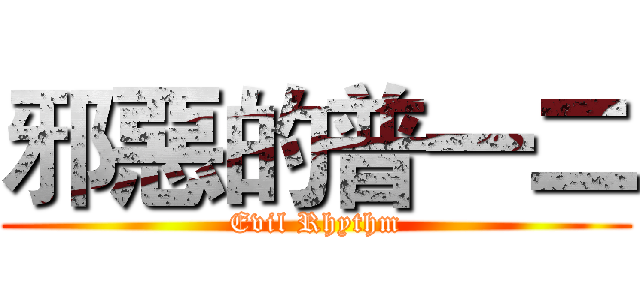 邪惡的普一二 (Evil Rhythm)