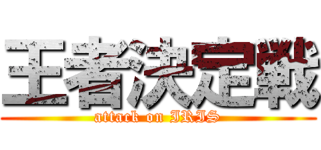 王者決定戦 (attack on IRIS)