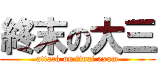 終末の大三 (attack on final exam)