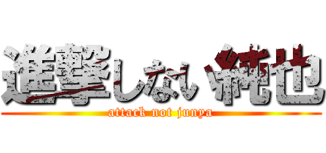 進撃しない純也 (attack not junya)