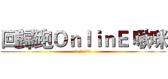 回歸跑ＯｎｌｉｎＥ 啾咪 (>///<)