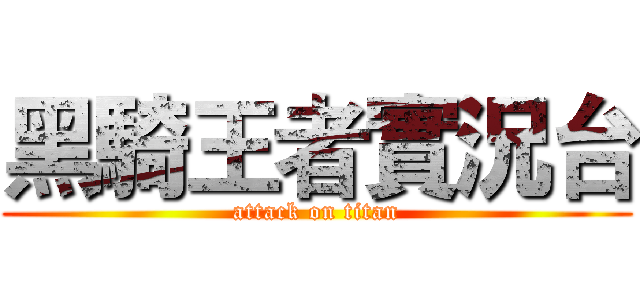 黑騎王者實況台 (attack on titan)