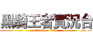 黑騎王者實況台 (attack on titan)