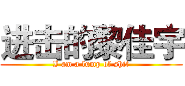 进击的黎佳宇 (I am a lump of shit)