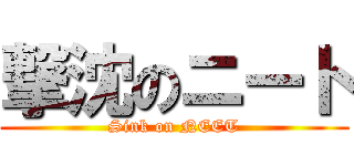 撃沈のニート (Sink on NEET)