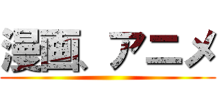 漫画、アニメ ()