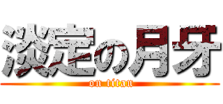 淡定の月牙 ( on titan)
