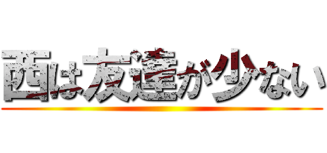 西は友達が少ない ()