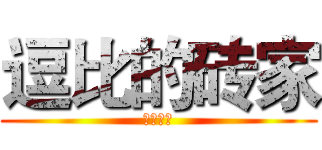 逗比的砖家 (哎呦卧槽)
