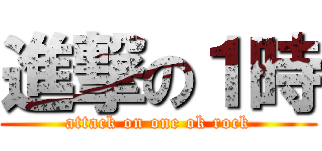 進撃の１時 (attack on one ok rock)
