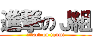進撃のＪ組 (attack on jgumi)