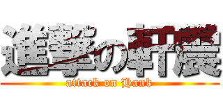 進撃の軒震 (attack on Hank)