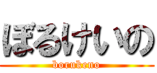 ぼるけいの (borukeno)
