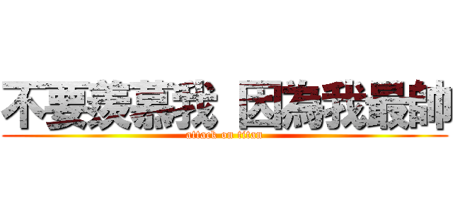 不要羨慕我 因為我最帥 (attack on titan)