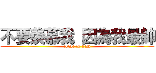 不要羨慕我 因為我最帥 (attack on titan)