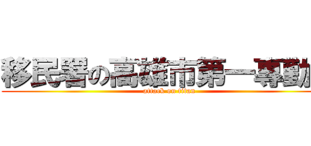 移民署の高雄市第一專勤隊 (attack on titan)