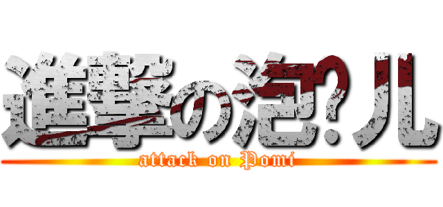 進撃の泡麵儿 (attack on Pomi)