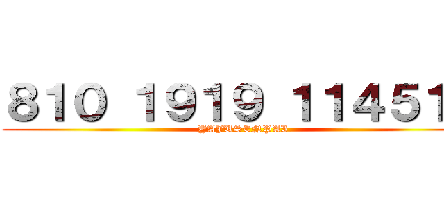 ８１０ １９１９ １１４５１４ (YAJUSENPAI)
