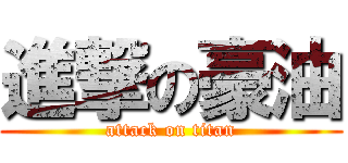 進撃の豪油 (attack on titan)