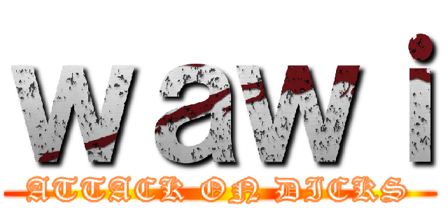 ｗａｗｉ (ATTACK ON DICKS)