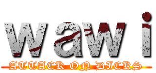 ｗａｗｉ (ATTACK ON DICKS)