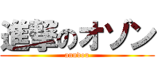 進撃のオゾン (anndou)