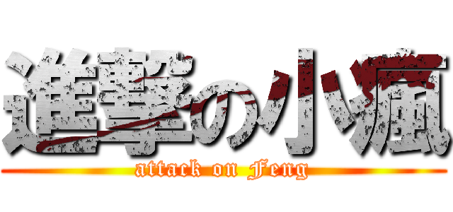 進撃の小瘋 (attack on Feng)
