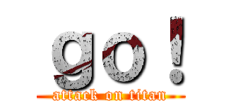 ｇｏ！ (attack on titan)