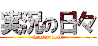 実況の日々 (Daily post)