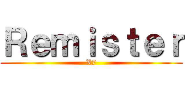 Ｒｅｍｉｓｔｅｒ (X7)