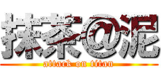 抹茶＠泥 (attack on titan)