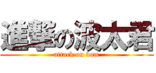 進撃の波太君 (attack on bom)