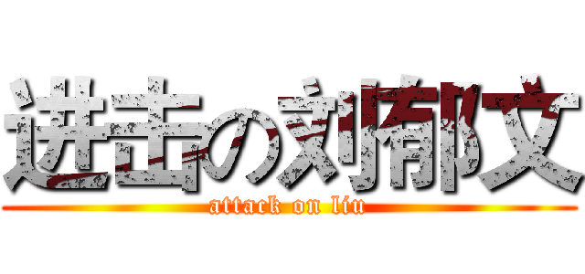 进击の刘郁文 (attack on liu)