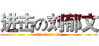 进击の刘郁文 (attack on liu)
