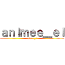 ａｎｉｍｅｅ＿ｅｌ (animee_el)