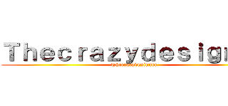 Ｔｈｅｃｒａｚｙｄｅｓｉｇｎｅｒ (Thecrazydesigner)
