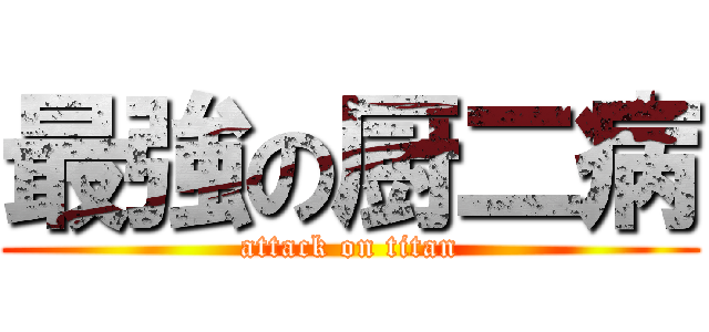 最強の厨二病 (attack on titan)