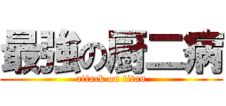 最強の厨二病 (attack on titan)