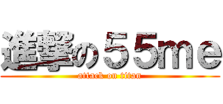 進撃の５５ｍｅ (attack on titan)