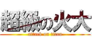 超級の火大 (attack on titan)