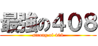 最強の４０８ (strong of 408)