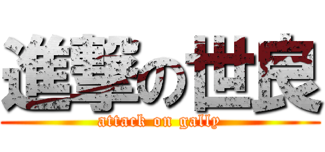 進撃の世良 (attack on gally)