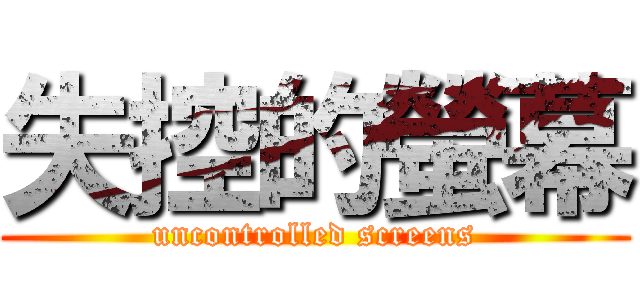 失控的螢幕 (uncontrolled screens)