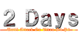 ２ Ｄａｙｓ (Until Attack On Titan S4 P2)