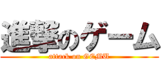 進撃のゲーム (attack on GEMU)