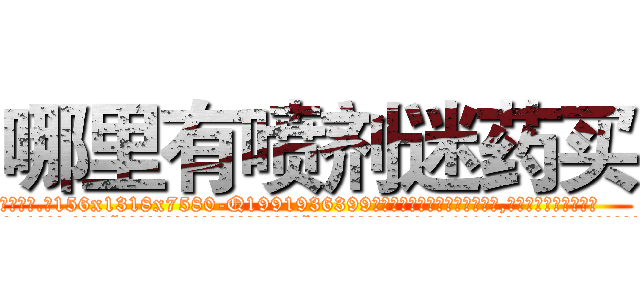 哪里有喷剂迷药买 (哪里有喷剂迷药买【电.话156x1318x7580-Q1991936399鑫宏药业】我们做的是长期生意,靠的是老客户长期支持
参考消息网2月20日报道 韩媒称，“剩女多、离婚率高的城市，房价一定会上涨。”这是中国经济学家金岩石2016年12月参加在上海举行的房地产相关论坛时说的话。
)
