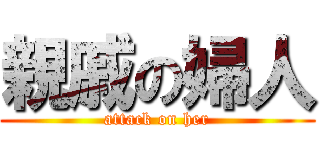 親戚の婦人 (attack on her)