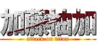 加藤柚加 (attack on titan)