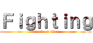 Ｆｉｇｈｔｉｎｇ (attack on titan)